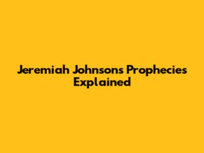 Jeremiah Johnson's Prophecies Explained