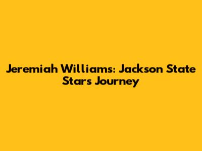Jeremiah Williams: Jackson State Star's Journey