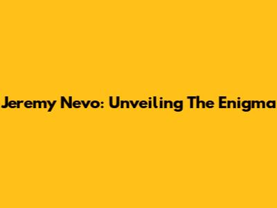 Jeremy Nevo: Unveiling The Enigma