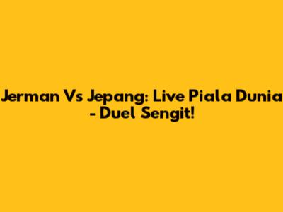 Jerman Vs Jepang: Live Piala Dunia - Duel Sengit!