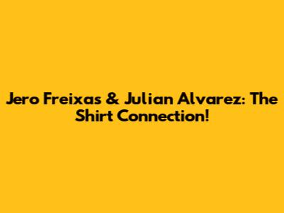 Jero Freixas & Julian Alvarez:  The Shirt Connection!