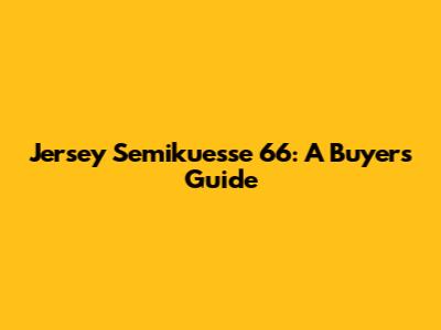 Jersey Semikuesse 66: A Buyer's Guide