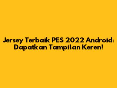 Jersey Terbaik PES 2022 Android: Dapatkan Tampilan Keren!