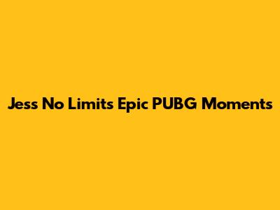 Jess No Limit's Epic PUBG Moments