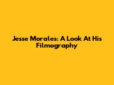 Jesse Morales: A Look At His Filmography