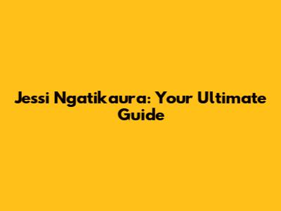 Jessi Ngatikaura: Your Ultimate Guide