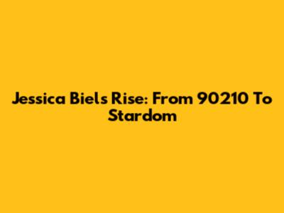 Jessica Biel's Rise: From 90210 To Stardom
