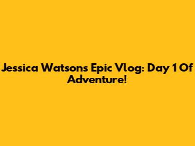 Jessica Watson's Epic Vlog: Day 1 Of Adventure!