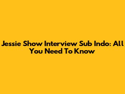 Jessie Show Interview Sub Indo: All You Need To Know