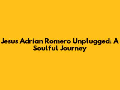 Jesus Adrian Romero Unplugged: A Soulful Journey