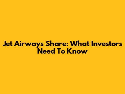 Jet Airways Share: What Investors Need To Know