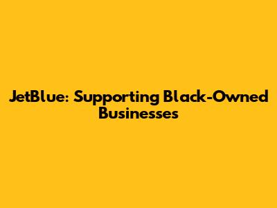 JetBlue: Supporting Black-Owned Businesses