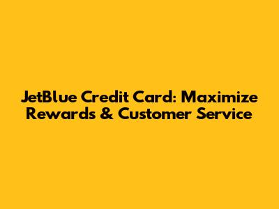 JetBlue Credit Card: Maximize Rewards & Customer Service
