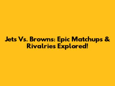 Jets Vs. Browns: Epic Matchups & Rivalries Explored!