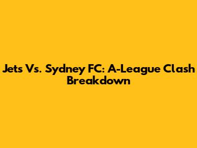 Jets Vs. Sydney FC: A-League Clash Breakdown
