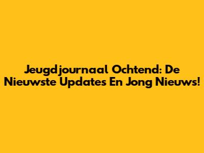Jeugdjournaal Ochtend: De Nieuwste Updates En Jong Nieuws!