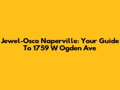 Jewel-Osco Naperville: Your Guide To 1759 W Ogden Ave