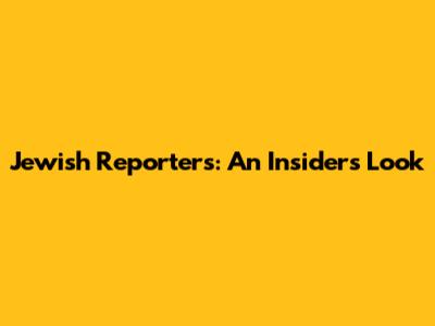 Jewish Reporters: An Insider's Look