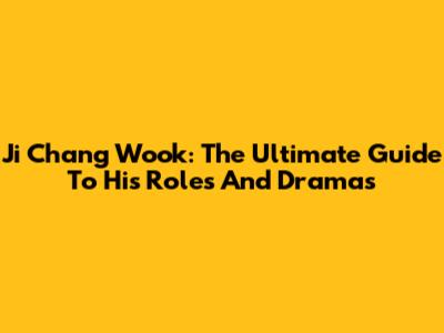 Ji Chang Wook: The Ultimate Guide To His Roles And Dramas