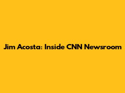 Jim Acosta: Inside CNN Newsroom