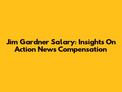 Jim Gardner Salary: Insights On Action News Compensation