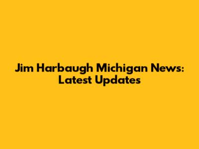Jim Harbaugh Michigan News: Latest Updates