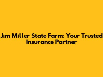 Jim Miller State Farm: Your Trusted Insurance Partner