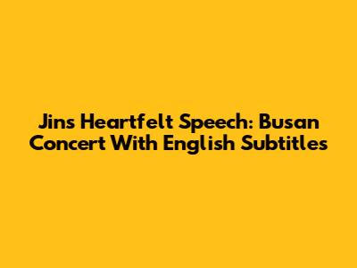 Jin's Heartfelt Speech: Busan Concert With English Subtitles