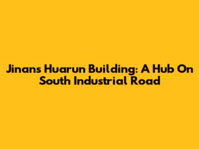 Jinan's Huarun Building: A Hub On South Industrial Road