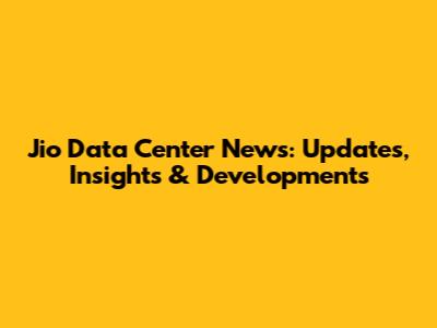 Jio Data Center News: Updates, Insights & Developments