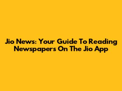 Jio News: Your Guide To Reading Newspapers On The Jio App