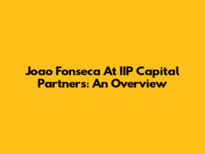 Joao Fonseca At IIP Capital Partners: An Overview