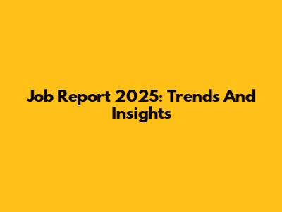 Job Report 2025: Trends And Insights