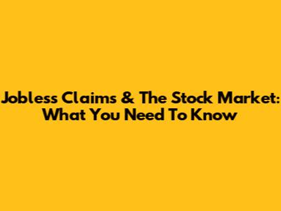 Jobless Claims & The Stock Market: What You Need To Know