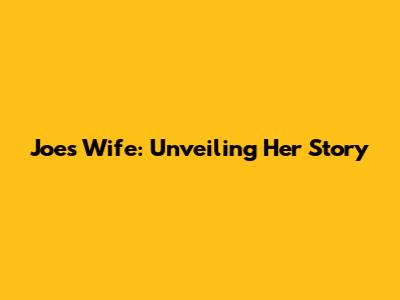 Joe's Wife: Unveiling Her Story