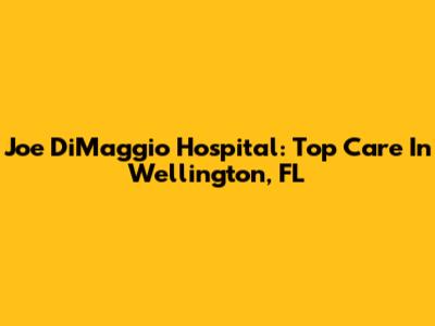 Joe DiMaggio Hospital: Top Care In Wellington, FL