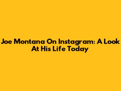 Joe Montana On Instagram: A Look At His Life Today
