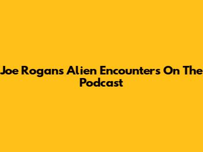 Joe Rogan's Alien Encounters On The Podcast