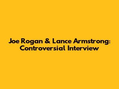 Joe Rogan & Lance Armstrong: Controversial Interview