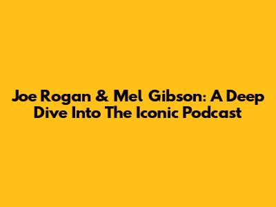 Joe Rogan & Mel Gibson: A Deep Dive Into The Iconic Podcast