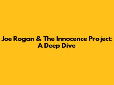 Joe Rogan & The Innocence Project: A Deep Dive