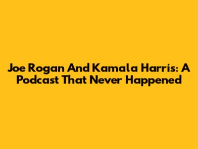 Joe Rogan And Kamala Harris: A Podcast That Never Happened