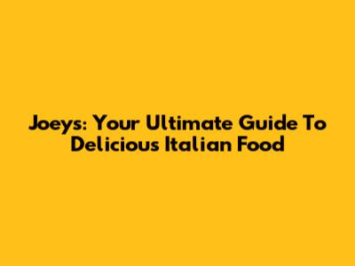 Joey's: Your Ultimate Guide To Delicious Italian Food