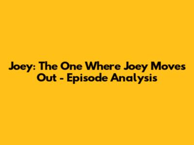 Joey: The One Where Joey Moves Out - Episode Analysis