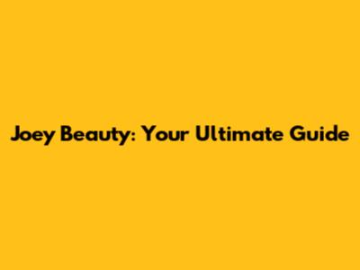 Joey Beauty: Your Ultimate Guide