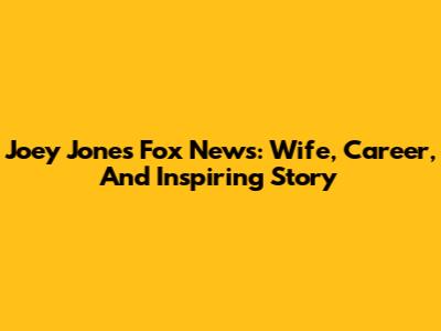 Joey Jones Fox News: Wife, Career, And Inspiring Story