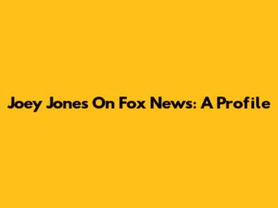 Joey Jones On Fox News: A Profile