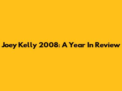 Joey Kelly 2008: A Year In Review
