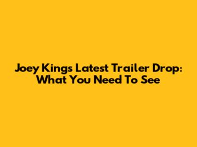 Joey King's Latest Trailer Drop: What You Need To See