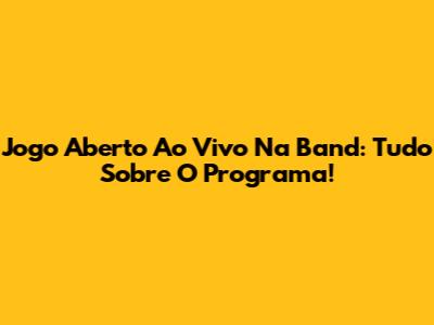 Jogo Aberto Ao Vivo Na Band: Tudo Sobre O Programa!